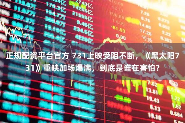 正规配资平台官方 731上映受阻不断，《黑太阳731》重映加场爆满，到底是谁在害怕？