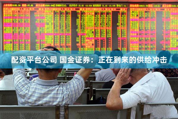 配资平台公司 国金证券：正在到来的供给冲击